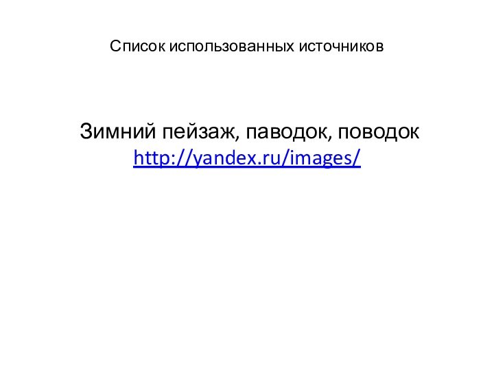 Список использованных источников  Зимний пейзаж, паводок, поводок  http://yandex.ru/images/