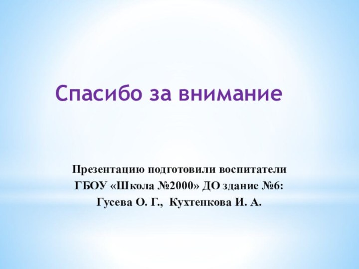 Презентацию подготовили воспитатели ГБОУ «Школа №2000» ДО здание №6: Гусева О. Г.,