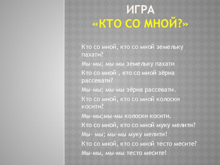 Игра  «Кто со мной?»Кто со мной, кто со мной земельку пахати?Мы-мы;