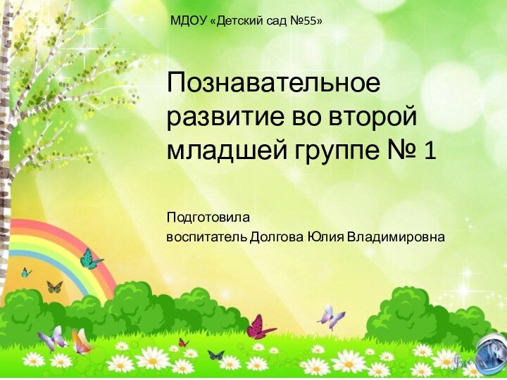 Познавательное развитие во второй младшей группе № 1Подготовилавоспитатель Долгова Юлия ВладимировнаМДОУ «Детский сад №55»