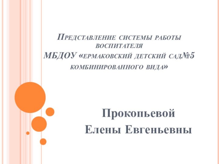 Представление системы работы воспитателя МБДОУ «ермаковский детский сад№5 комбинированного вида»Прокопьевой Елены Евгеньевны