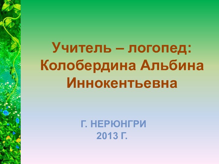 Учитель – логопед:Колобердина Альбина ИннокентьевнаГ. НЕРЮНГРИ2013 Г.