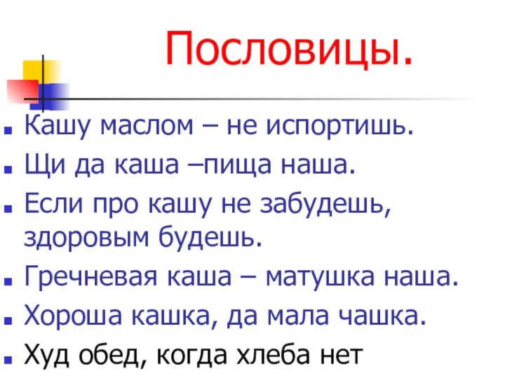 Пословицы.Кашу маслом – не испортишь.Щи да каша –пища наша.Если про кашу не