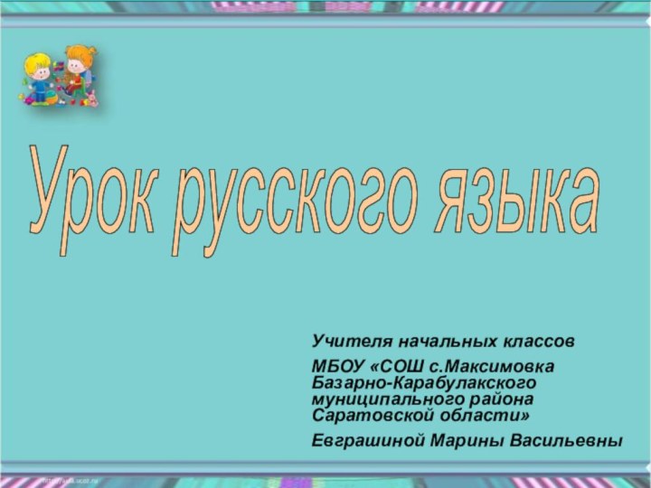 Урок русского языка Учителя начальных классов МБОУ «СОШ с.Максимовка Базарно-Карабулакского муниципального района Саратовской области»Евграшиной Марины Васильевны