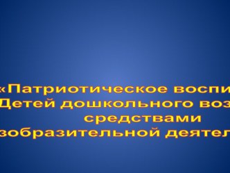 Патриотическое воспитание Детей дошкольного возраста средствами изобразительной деятельности презентация