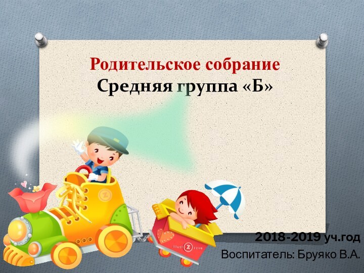 Родительское собрание Средняя группа «Б» 2018-2019 уч.годВоспитатель: Бруяко В.А.