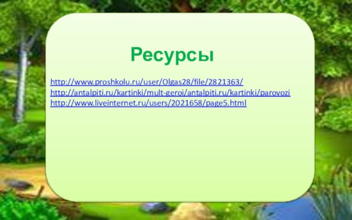 Ресурсыhttp://www.proshkolu.ru/user/Olgas28/file/2821363/http://antalpiti.ru/kartinki/mult-geroi/antalpiti.ru/kartinki/parovozihttp://www.liveinternet.ru/users/2021658/page5.html