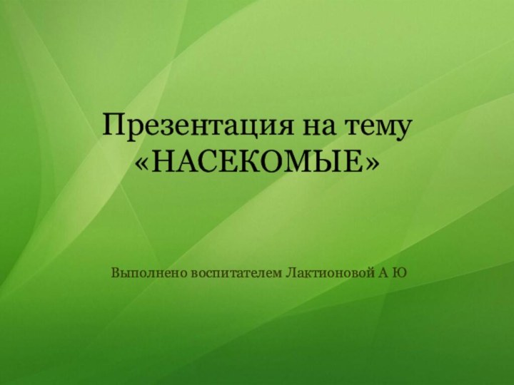 Презентация на тему «НАСЕКОМЫЕ»Выполнено воспитателем Лактионовой А Ю