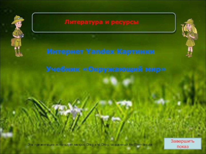 Завершить показУчебник «Окружающий мир»Интернет Yandex КартинкиЛитература и ресурсыЭта презентация использует макрос Drag and Drop, созданный hw@lemitec.de