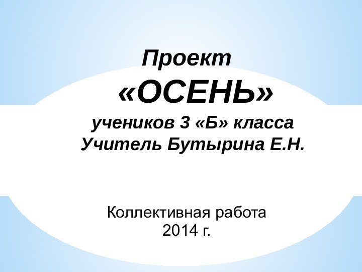 Коллективная работа2014 г.Проект  «ОСЕНЬ» учеников 3 «Б» класса Учитель Бутырина Е.Н.