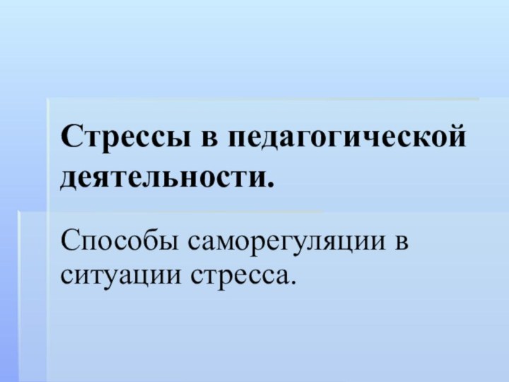 Стрессы в педагогической деятельности.Способы саморегуляции в ситуации стресса.