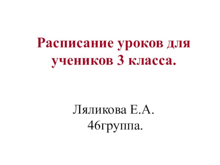 Расписание уроков для учеников 3 класса.   Ляликова Е.А.  46группа.