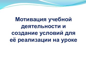 Мотивация учебной деятельности и создание условий для её реализации на уроке учебно-методический материал по теме