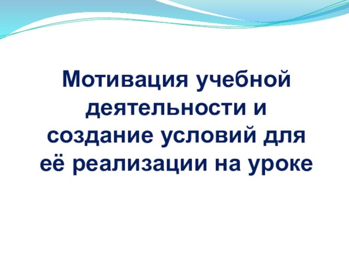 Мотивация учебной деятельности и создание условий для её реализации на уроке