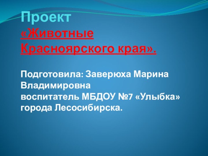 Проект  «Животные  Красноярского края».  Подготовила: Заверюха Марина Владимировна воспитатель