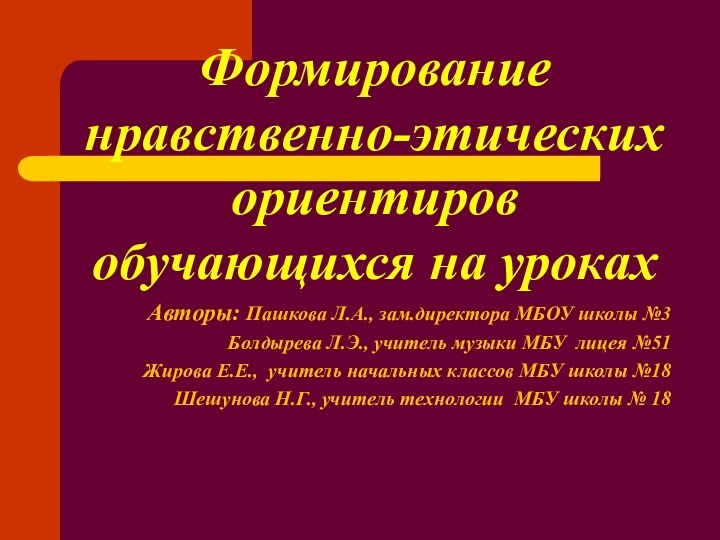 Формирование нравственно-этических ориентиров обучающихся на урокахАвторы: Пашкова Л.А., зам.директора МБОУ школы №3Болдырева