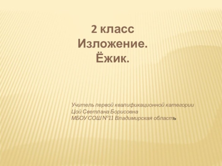 2 классИзложение.Ёжик.Учитель первой квалификационной категорииЦой Светлана БорисовнаМБОУ СОШ №11 Владимирская область