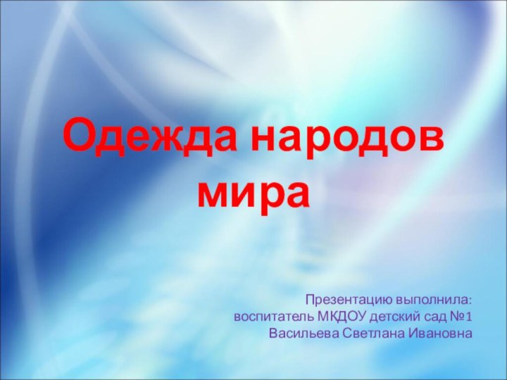 Одежда народов мираПрезентацию выполнила: воспитатель МКДОУ детский сад №1 Васильева Светлана Ивановна