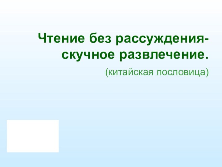 Чтение без рассуждения-скучное развлечение.   (китайская пословица)