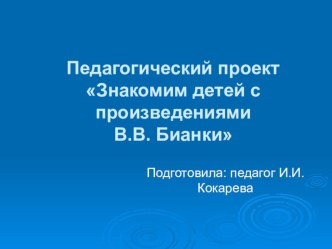 Педагогический проект в старшей группе: Знакомим детей с произведениями В.В. Бианки презентация к занятию по окружающему миру (старшая группа)