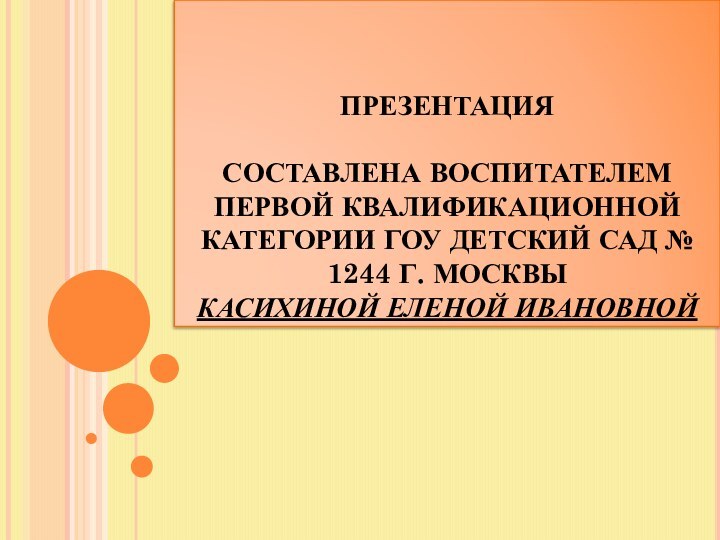 ПРЕЗЕНТАЦИЯ   СОСТАВЛЕНА ВОСПИТАТЕЛЕМ ПЕРВОЙ КВАЛИФИКАЦИОННОЙ КАТЕГОРИИ ГОУ ДЕТСКИЙ САД №