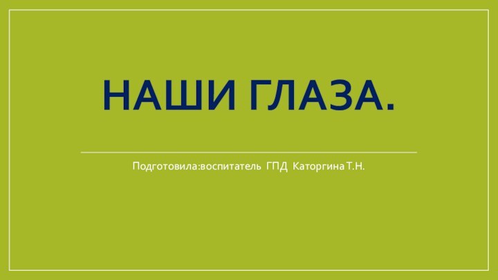 НАШИ ГЛАЗА.Подготовила:воспитатель ГПД Каторгина Т.Н.