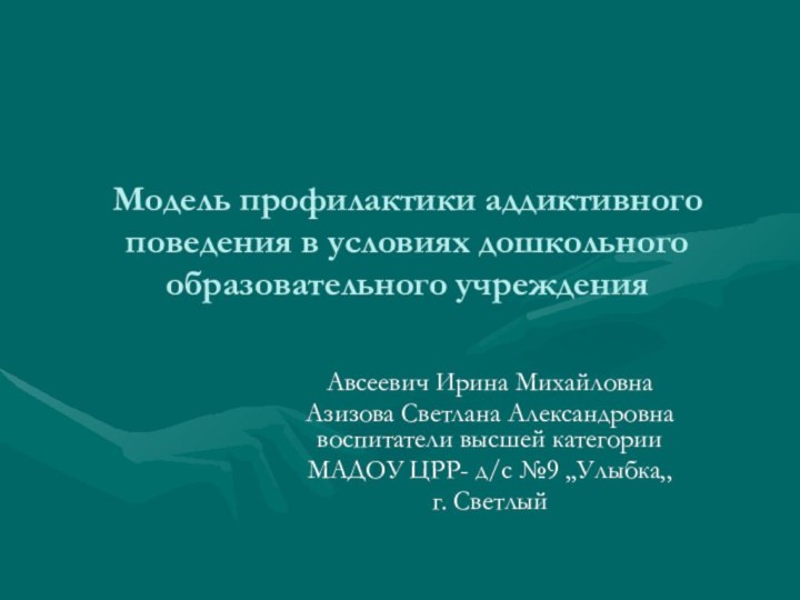 Модель профилактики аддиктивного поведения в условиях дошкольного образовательного учрежденияАвсеевич Ирина Михайловна Азизова