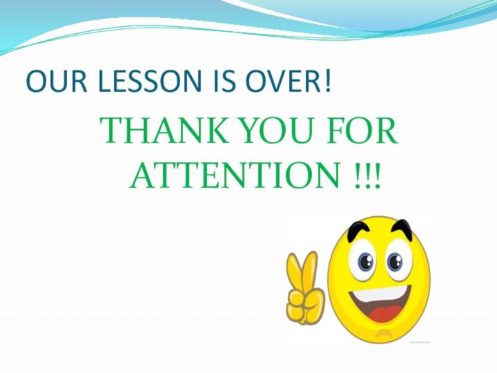 OUR LESSON IS OVER!THANK YOU FOR ATTENTION !!!