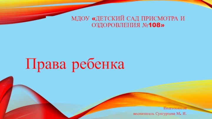 мдоу «Детский сад присмотра и оздоровления №108» Права ребенкаПодготовила: воспитатель Сунгурцева М. И.