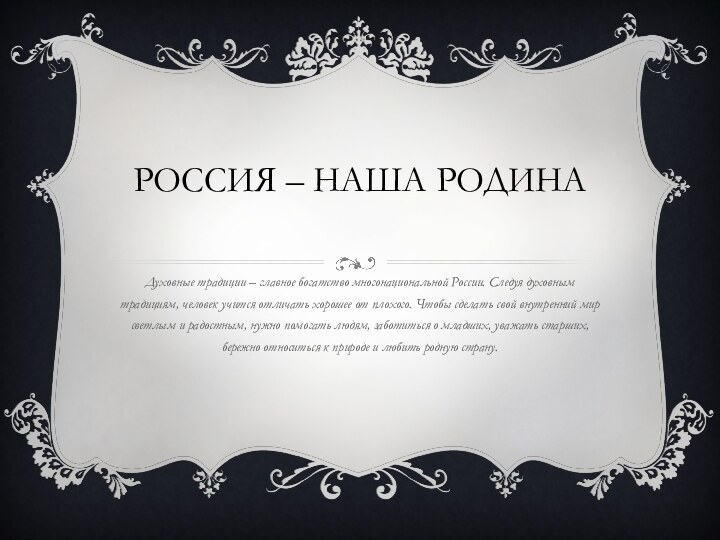 Россия – наша родинаДуховные традиции – главное богатство многонациональной России. Следуя духовным