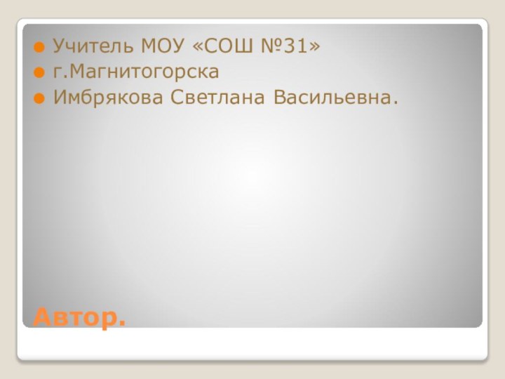 Автор.Учитель МОУ «СОШ №31»г.МагнитогорскаИмбрякова Светлана Васильевна.