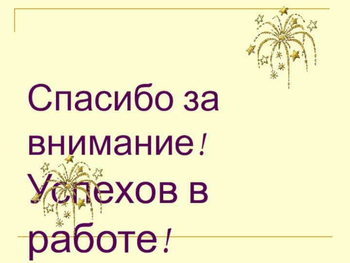 Спасибо за внимание! Успехов в работе!