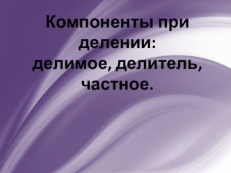 презентация к уроку математика по теме Компоненты при делении презентация к уроку по математике (3 класс) по теме