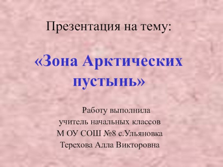 Презентация на тему:  «Зона Арктических пустынь»   Работу выполнила учитель