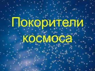 Презентация Покорители космоса презентация к уроку ( класс)