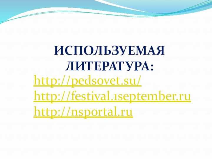 Используемая литература: http://pedsovet.su/http://festival.1september.ruhttp://nsportal.ru