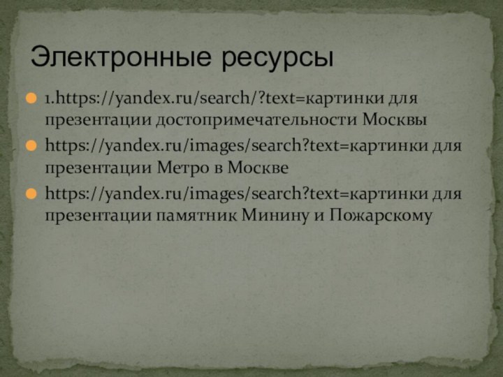 1.https://yandex.ru/search/?text=картинки для презентации достопримечательности Москвыhttps://yandex.ru/images/search?text=картинки для презентации Метро в Москвеhttps://yandex.ru/images/search?text=картинки для презентации