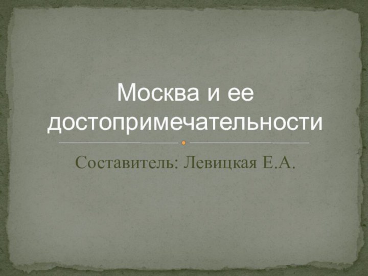 Составитель: Левицкая Е.А.Москва и ее достопримечательности