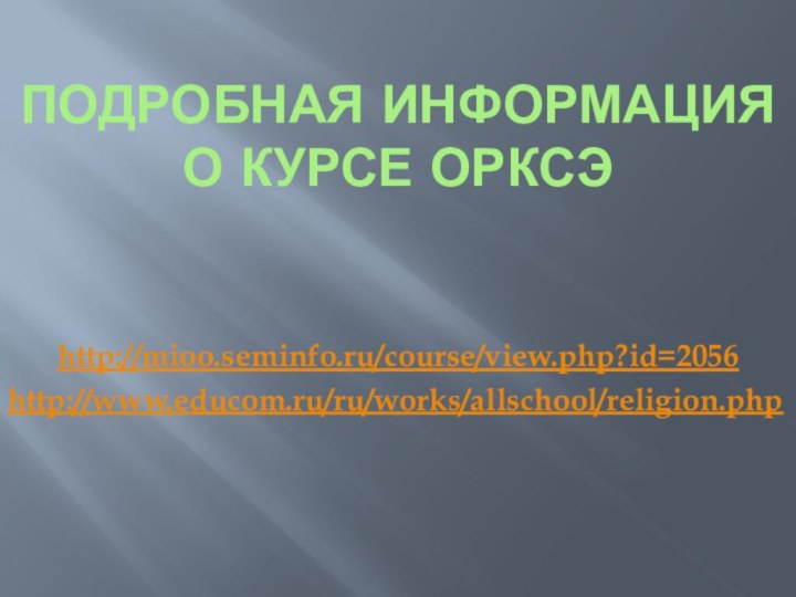 Подробная информация о курсе ОРКСЭ http://mioo.seminfo.ru/course/view.php?id=2056http://www.educom.ru/ru/works/allschool/religion.php