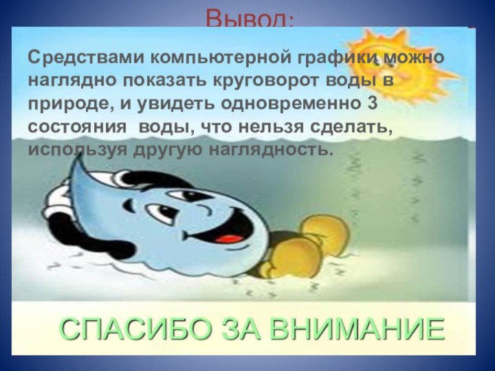 Вывод: Средствами компьютерной графики можно наглядно показать круговорот воды в природе, и