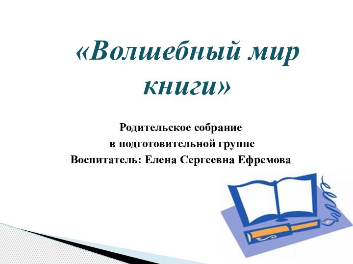 «Волшебный мир книги» Родительское собрание в подготовительной группеВоспитатель: Елена Сергеевна Ефремова