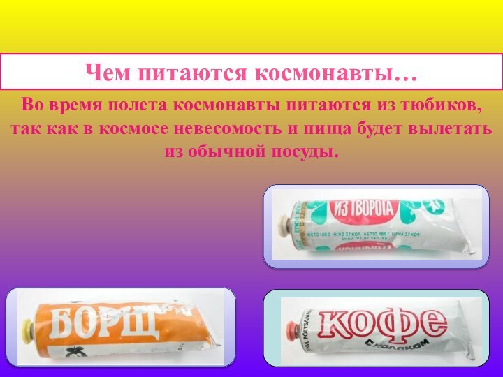 Чем питаются космонавты…Во время полета космонавты питаются из тюбиков, так как в