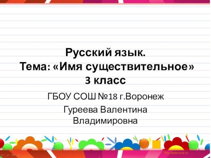 Русский язык. Тема: «Имя существительное» 3 классГБОУ СОШ №18 г.ВоронежГуреева Валентина Владимировна