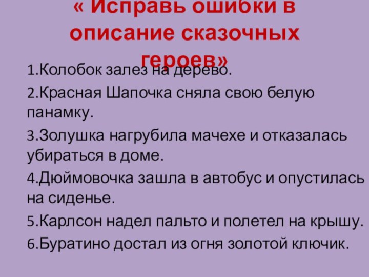 « Исправь ошибки в описание сказочных героев»1.Колобок залез на дерево.2.Красная Шапочка сняла