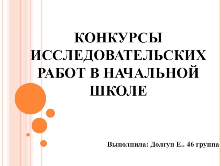 Выполнила: Долгун Е.. 46 группаКОНКУРСЫ ИССЛЕДОВАТЕЛЬСКИХ РАБОТ В НАЧАЛЬНОЙ ШКОЛЕ