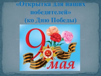Презентация мастер-класса  Открытка ко Дню Победы презентация к занятию по конструированию, ручному труду (старшая группа) по теме