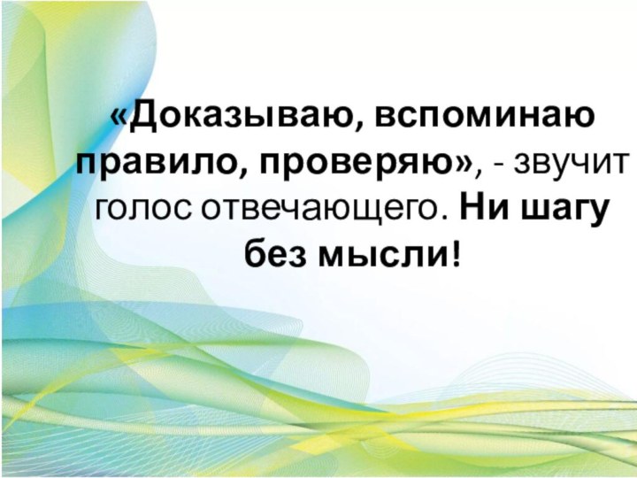 «Доказываю, вспоминаю правило, проверяю», - звучит голос отвечающего. Ни шагу без мысли!