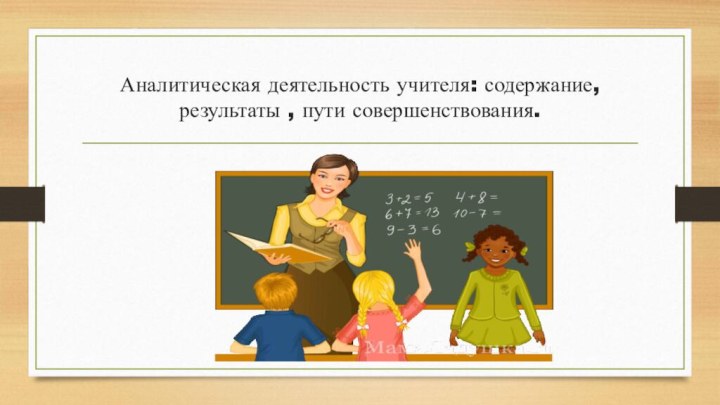 Аналитическая деятельность учителя: содержание, результаты , пути совершенствования.