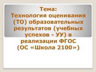 Технология оценивания (ТО) образовательных результатов (учебных успехов - УУ) в реализации ФГОС (ОС Школа 2100) методическая разработка по теме