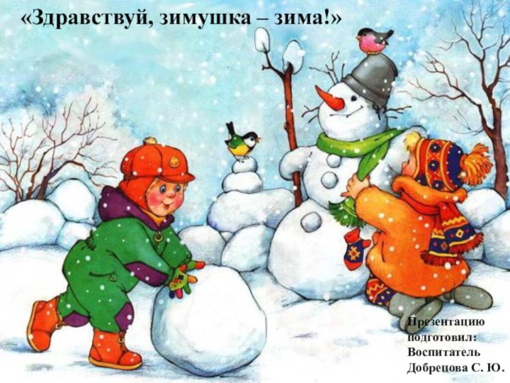 «Здравствуй, зимушка – зима!»Презентацию подготовил:Воспитатель Добрецова С. Ю.